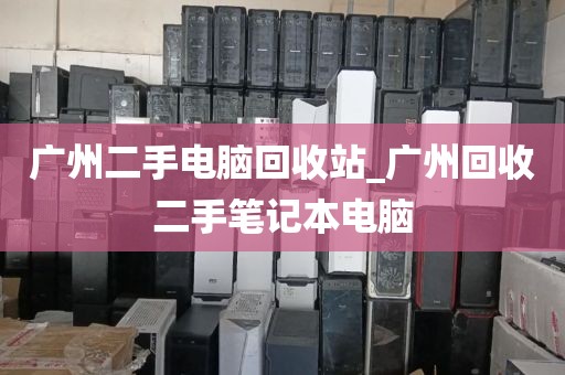 广州二手电脑回收站_广州回收二手笔记本电脑