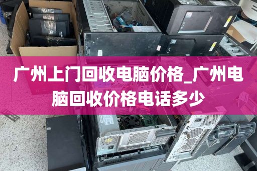 广州上门回收电脑价格_广州电脑回收价格电话多少