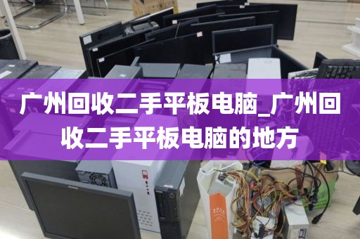 广州回收二手平板电脑_广州回收二手平板电脑的地方