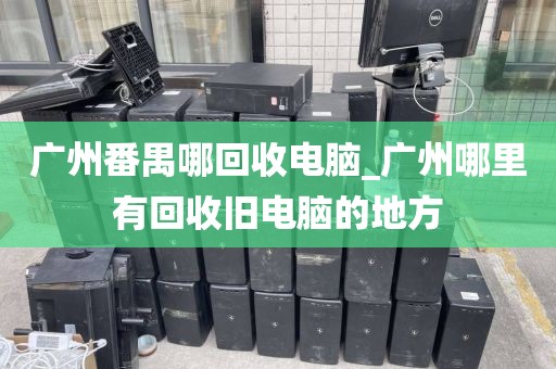 广州番禺哪回收电脑_广州哪里有回收旧电脑的地方