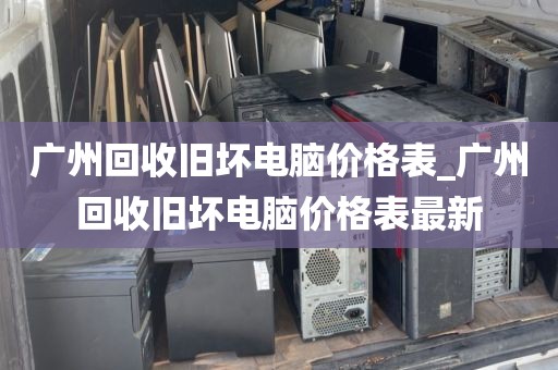 广州回收旧坏电脑价格表_广州回收旧坏电脑价格表最新