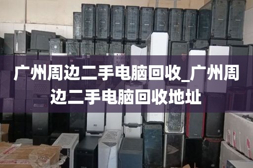 广州周边二手电脑回收_广州周边二手电脑回收地址