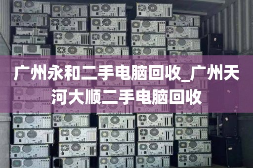 广州永和二手电脑回收_广州天河大顺二手电脑回收