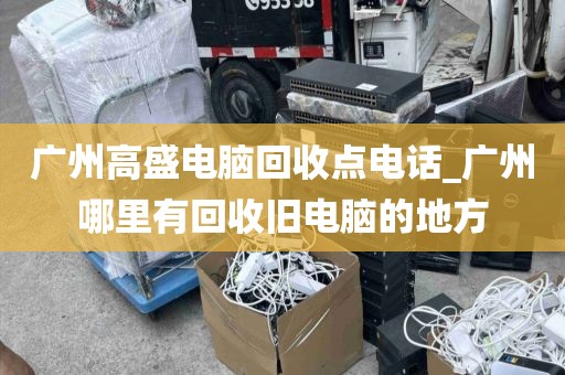 广州高盛电脑回收点电话_广州哪里有回收旧电脑的地方