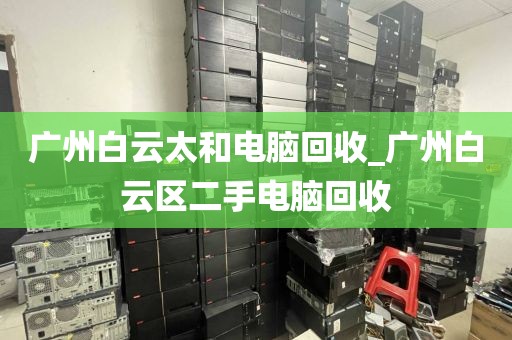 广州白云太和电脑回收_广州白云区二手电脑回收