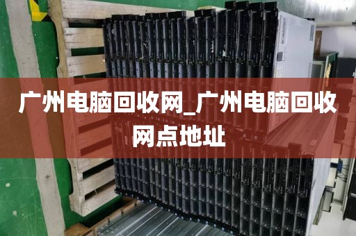 广州电脑回收网_广州电脑回收网点地址