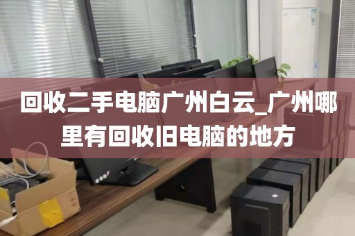 回收二手电脑广州白云_广州哪里有回收旧电脑的地方