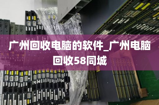 广州回收电脑的软件_广州电脑回收58同城