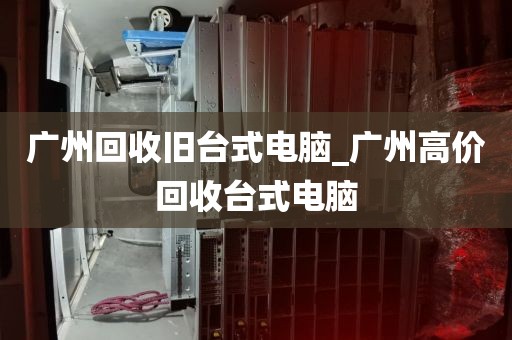 广州回收旧台式电脑_广州高价回收台式电脑