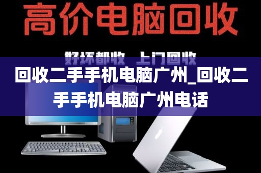 回收二手手机电脑广州_回收二手手机电脑广州电话