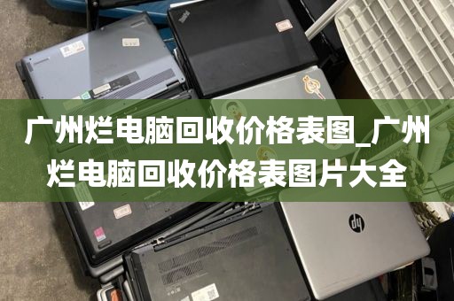 广州烂电脑回收价格表图_广州烂电脑回收价格表图片大全