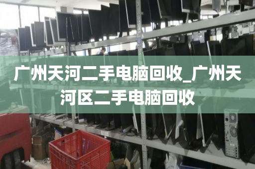 广州天河二手电脑回收_广州天河区二手电脑回收