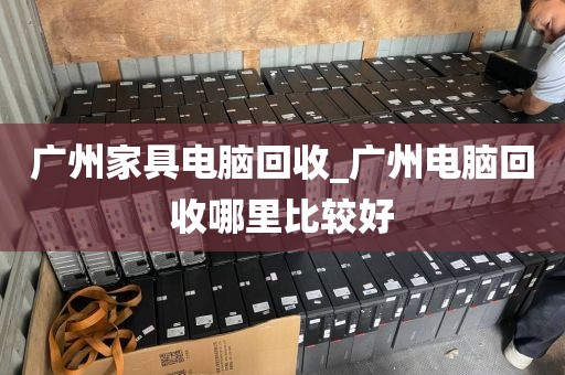 广州家具电脑回收_广州电脑回收哪里比较好