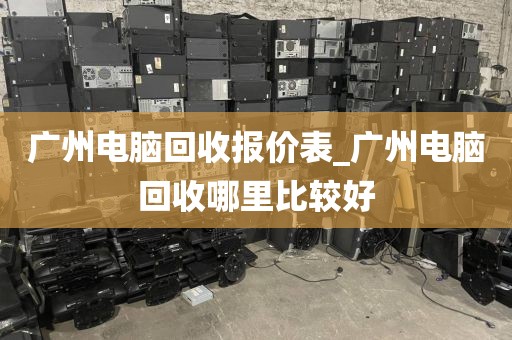 广州电脑回收报价表_广州电脑回收哪里比较好