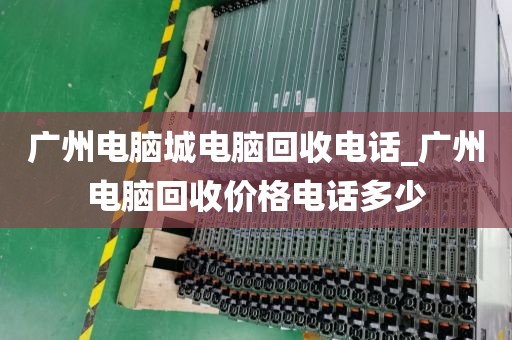 广州电脑城电脑回收电话_广州电脑回收价格电话多少