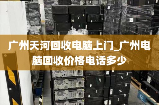 广州天河回收电脑上门_广州电脑回收价格电话多少