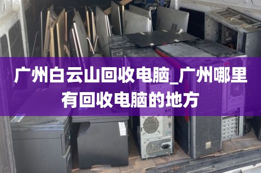 广州白云山回收电脑_广州哪里有回收电脑的地方